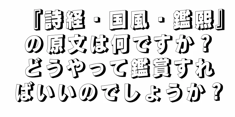 『詩経・国風・鑑熙』の原文は何ですか？どうやって鑑賞すればいいのでしょうか？