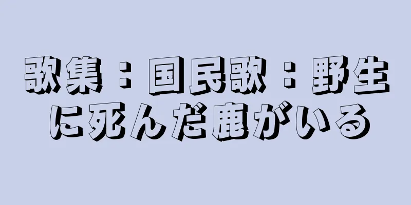 歌集：国民歌：野生に死んだ鹿がいる