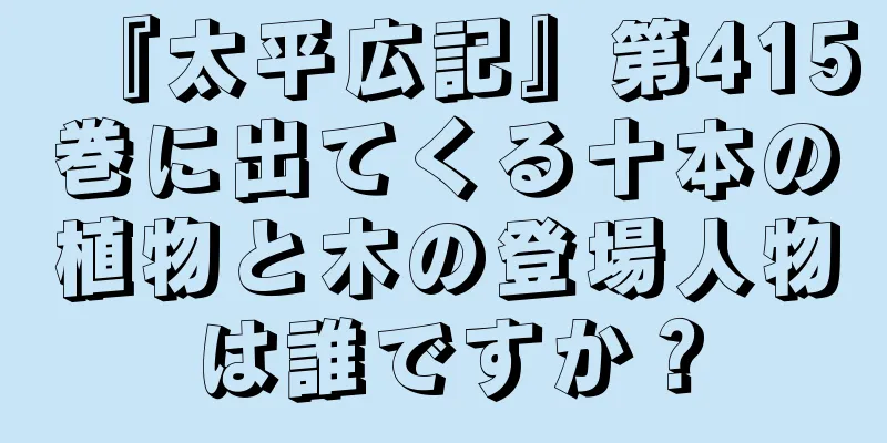 『太平広記』第415巻に出てくる十本の植物と木の登場人物は誰ですか？