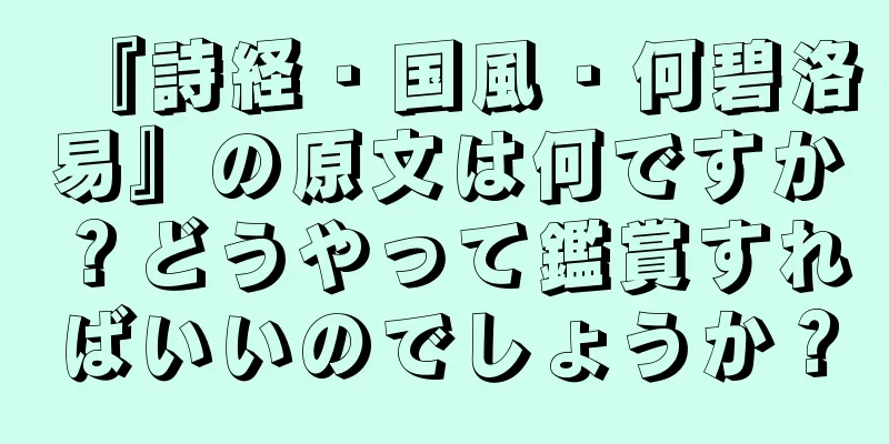 『詩経・国風・何碧洛易』の原文は何ですか？どうやって鑑賞すればいいのでしょうか？
