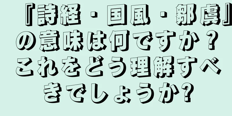 『詩経・国風・鄒虞』の意味は何ですか？これをどう理解すべきでしょうか?