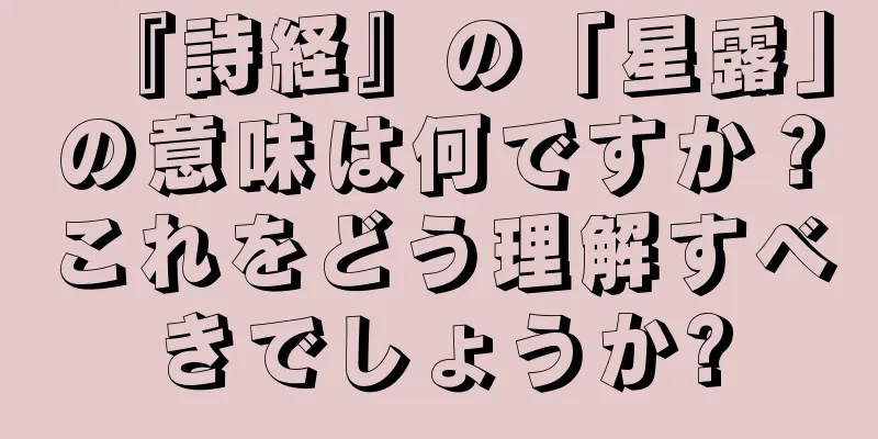 『詩経』の「星露」の意味は何ですか？これをどう理解すべきでしょうか?