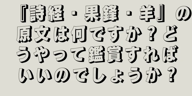 『詩経・果鋒・羊』の原文は何ですか？どうやって鑑賞すればいいのでしょうか？