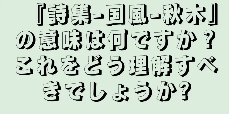 『詩集-国風-秋木』の意味は何ですか？これをどう理解すべきでしょうか?