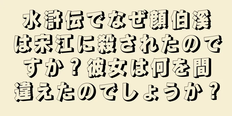 水滸伝でなぜ顔伯溪は宋江に殺されたのですか？彼女は何を間違えたのでしょうか？