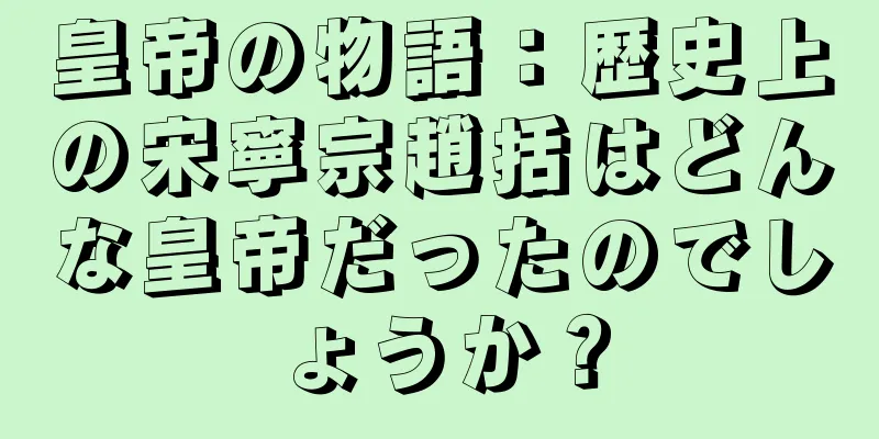 皇帝の物語：歴史上の宋寧宗趙括はどんな皇帝だったのでしょうか？