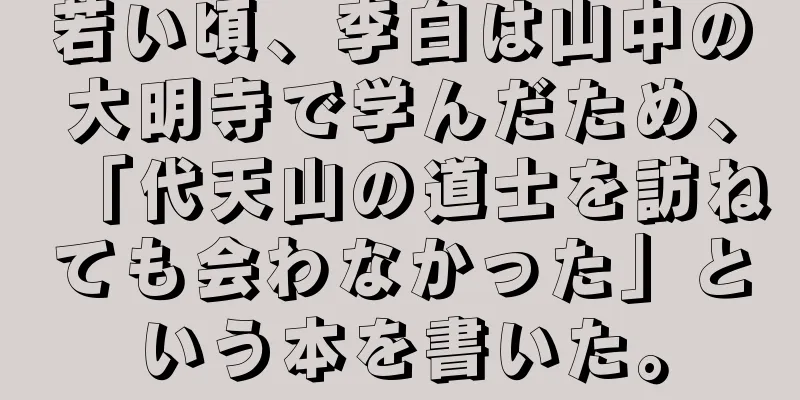 若い頃、李白は山中の大明寺で学んだため、「代天山の道士を訪ねても会わなかった」という本を書いた。