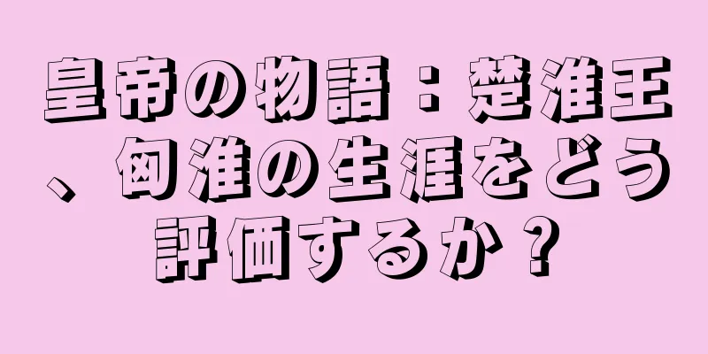 皇帝の物語：楚淮王、匈淮の生涯をどう評価するか？