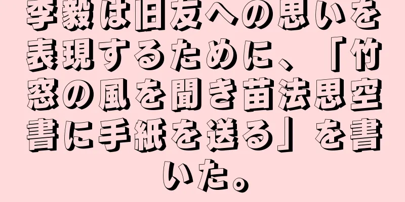 李毅は旧友への思いを表現するために、「竹窓の風を聞き苗法思空書に手紙を送る」を書いた。