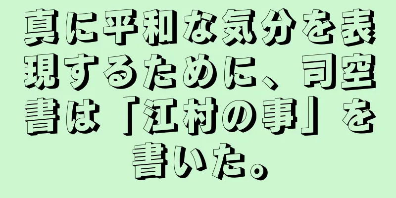 真に平和な気分を表現するために、司空書は「江村の事」を書いた。