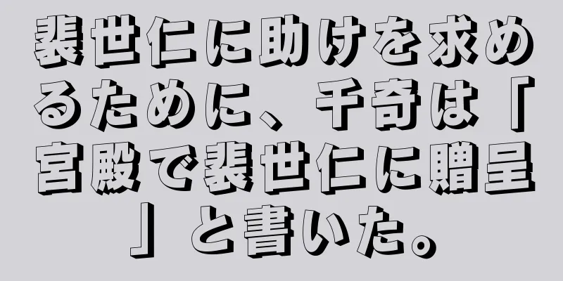 裴世仁に助けを求めるために、千奇は「宮殿で裴世仁に贈呈」と書いた。