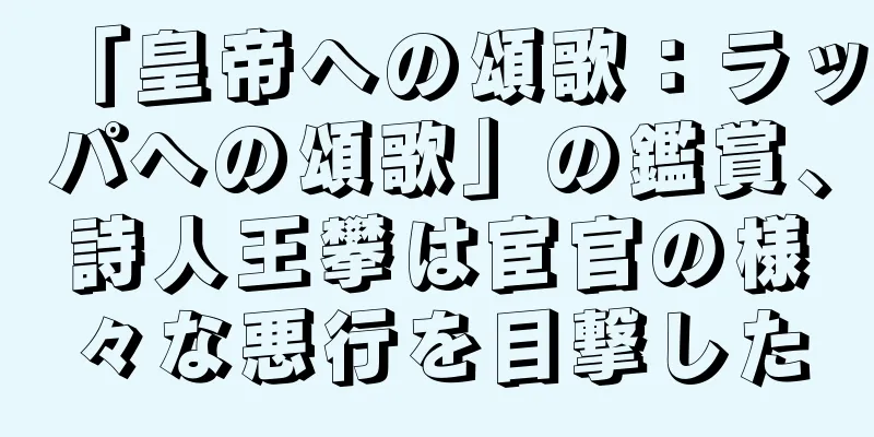 「皇帝への頌歌：ラッパへの頌歌」の鑑賞、詩人王攀は宦官の様々な悪行を目撃した