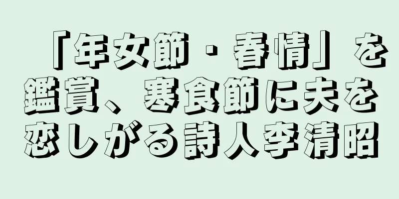 「年女節・春情」を鑑賞、寒食節に夫を恋しがる詩人李清昭