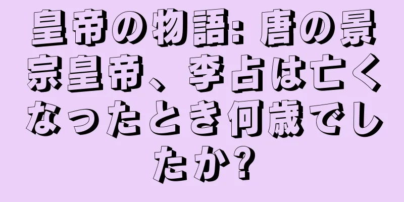 皇帝の物語: 唐の景宗皇帝、李占は亡くなったとき何歳でしたか?