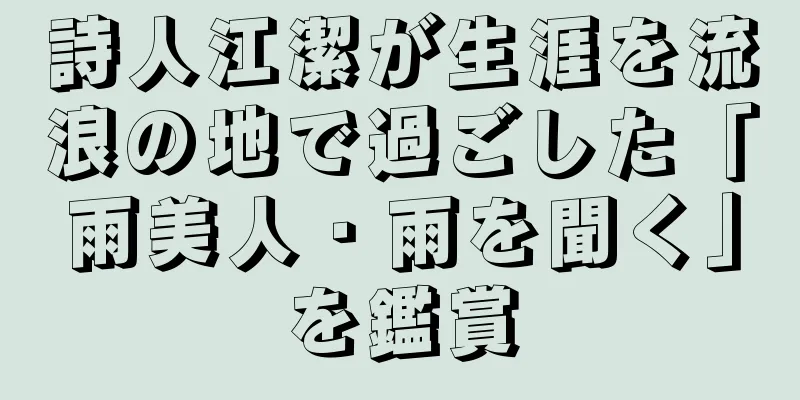 詩人江潔が生涯を流浪の地で過ごした「雨美人・雨を聞く」を鑑賞