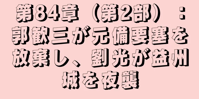 第84章（第2部）：郭歓三が元備要塞を放棄し、劉光が益州城を夜襲
