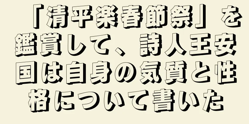 「清平楽春節祭」を鑑賞して、詩人王安国は自身の気質と性格について書いた