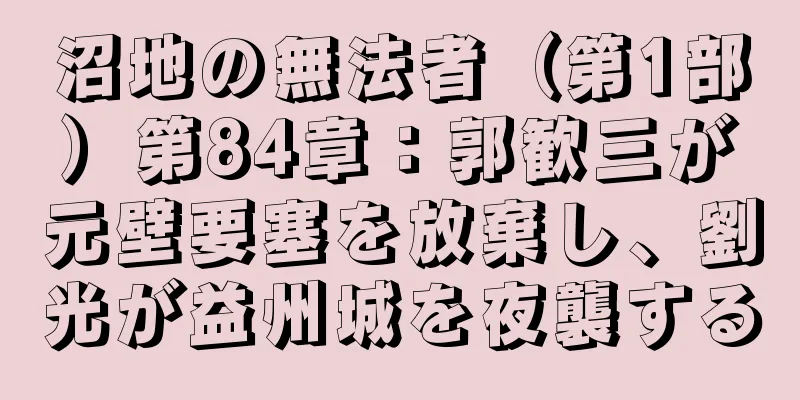 沼地の無法者（第1部）第84章：郭歓三が元壁要塞を放棄し、劉光が益州城を夜襲する