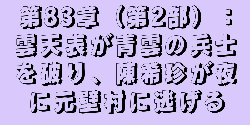 第83章（第2部）：雲天表が青雲の兵士を破り、陳希珍が夜に元壁村に逃げる