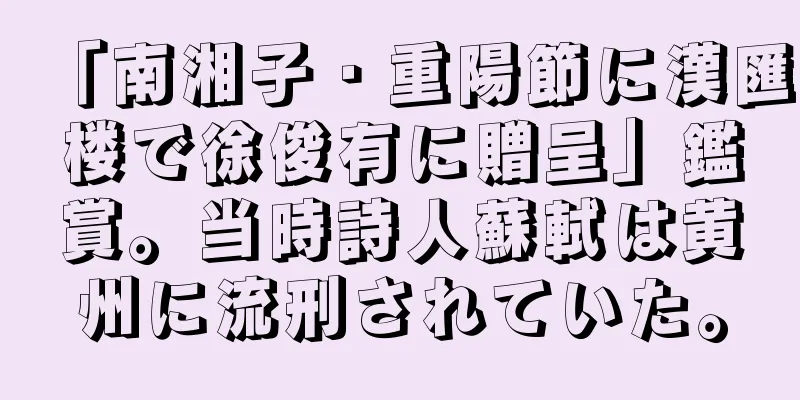 「南湘子・重陽節に漢匯楼で徐俊有に贈呈」鑑賞。当時詩人蘇軾は黄州に流刑されていた。