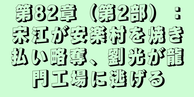 第82章（第2部）：宋江が安楽村を焼き払い略奪、劉光が龍門工場に逃げる