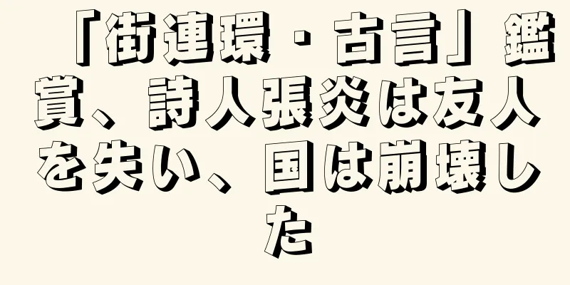 「街連環・古言」鑑賞、詩人張炎は友人を失い、国は崩壊した