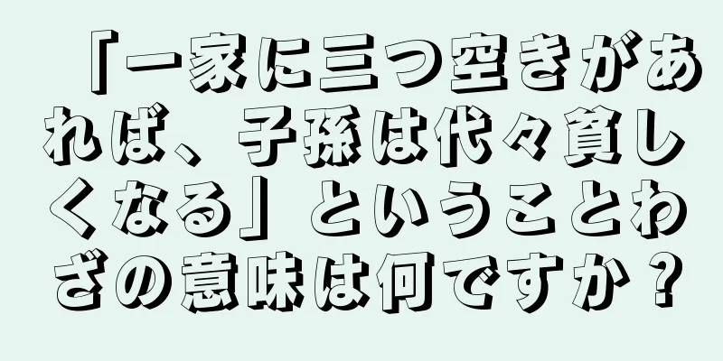 「一家に三つ空きがあれば、子孫は代々貧しくなる」ということわざの意味は何ですか？