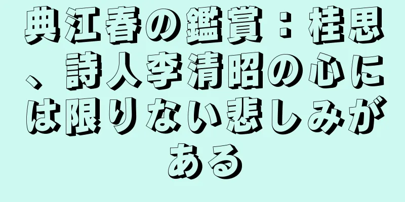 典江春の鑑賞：桂思、詩人李清昭の心には限りない悲しみがある