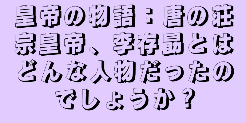 皇帝の物語：唐の荘宗皇帝、李存勗とはどんな人物だったのでしょうか？
