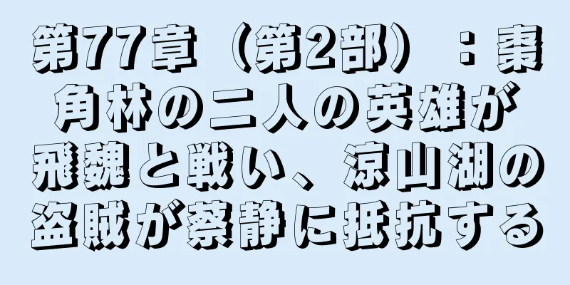 第77章（第2部）：棗角林の二人の英雄が飛魏と戦い、涼山湖の盗賊が蔡静に抵抗する