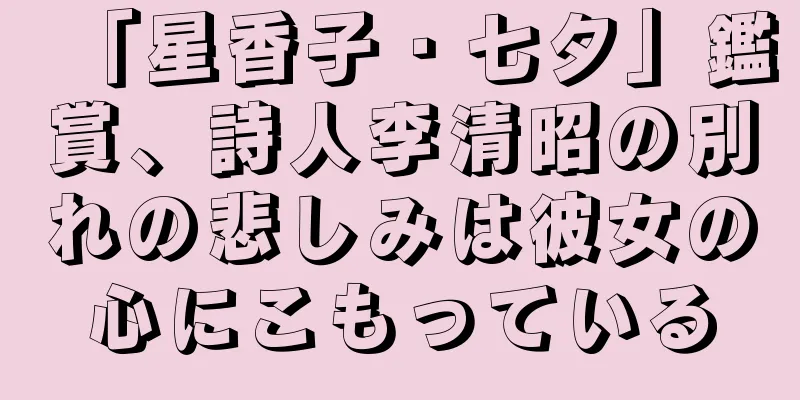 「星香子・七夕」鑑賞、詩人李清昭の別れの悲しみは彼女の心にこもっている