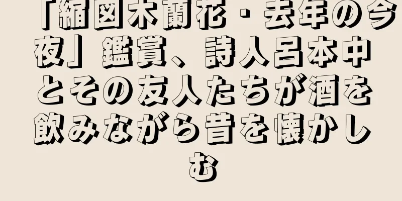 「縮図木蘭花・去年の今夜」鑑賞、詩人呂本中とその友人たちが酒を飲みながら昔を懐かしむ