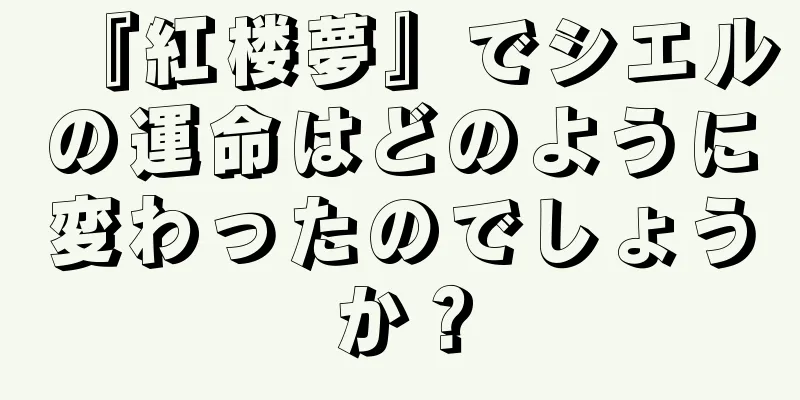 『紅楼夢』でシエルの運命はどのように変わったのでしょうか？