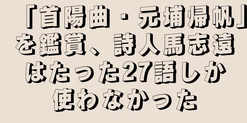 「首陽曲・元埔帰帆」を鑑賞、詩人馬志遠はたった27語しか使わなかった