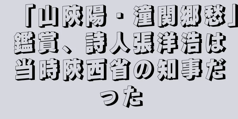 「山陝陽・潼関郷愁」鑑賞、詩人張洋浩は当時陝西省の知事だった