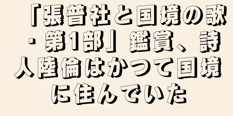 「張普社と国境の歌・第1部」鑑賞、詩人陸倫はかつて国境に住んでいた