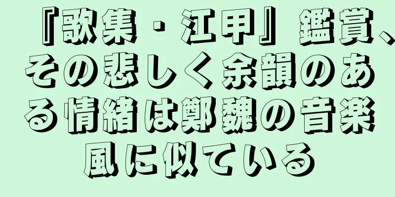 『歌集・江甲』鑑賞、その悲しく余韻のある情緒は鄭魏の音楽風に似ている