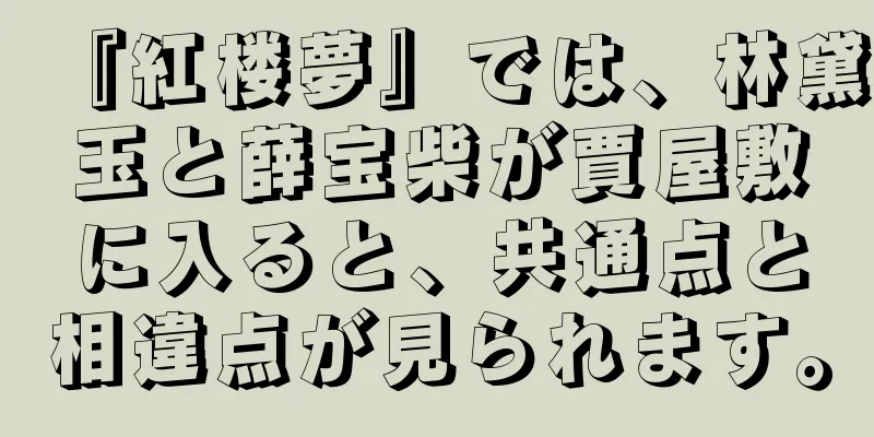 『紅楼夢』では、林黛玉と薛宝柴が賈屋敷に入ると、共通点と相違点が見られます。