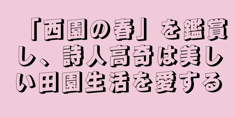 「西園の春」を鑑賞し、詩人高奇は美しい田園生活を愛する