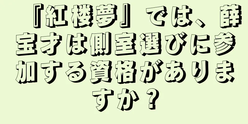 『紅楼夢』では、薛宝才は側室選びに参加する資格がありますか？