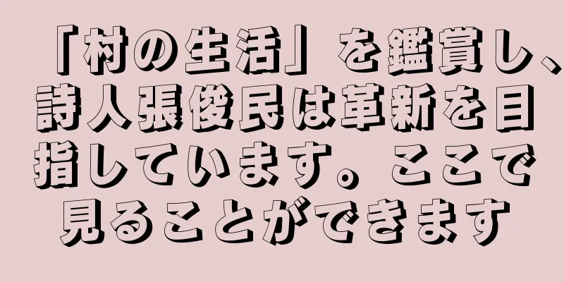 「村の生活」を鑑賞し、詩人張俊民は革新を目指しています。ここで見ることができます