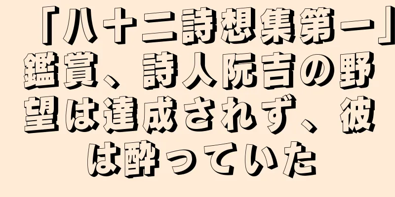 「八十二詩想集第一」鑑賞、詩人阮吉の野望は達成されず、彼は酔っていた