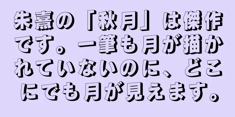 朱熹の「秋月」は傑作です。一筆も月が描かれていないのに、どこにでも月が見えます。