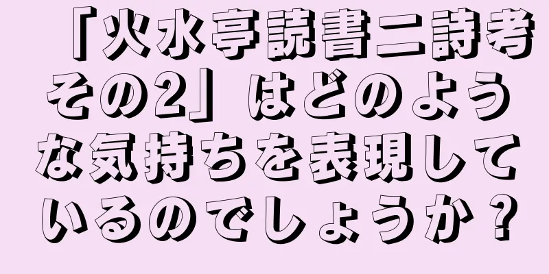 「火水亭読書二詩考その2」はどのような気持ちを表現しているのでしょうか？