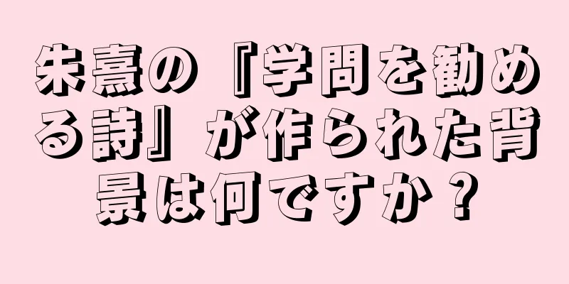 朱熹の『学問を勧める詩』が作られた背景は何ですか？
