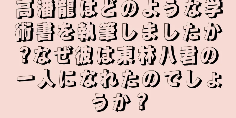 高潘龍はどのような学術書を執筆しましたか?なぜ彼は東林八君の一人になれたのでしょうか？
