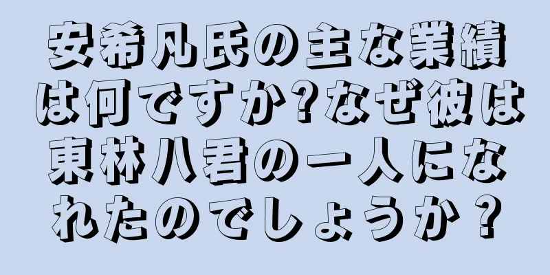 安希凡氏の主な業績は何ですか?なぜ彼は東林八君の一人になれたのでしょうか？