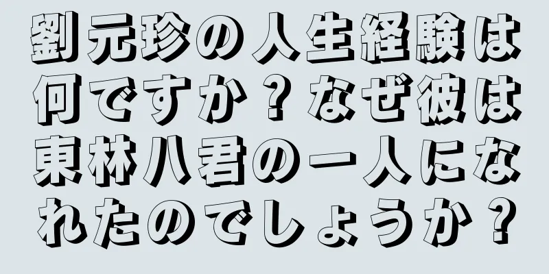 劉元珍の人生経験は何ですか？なぜ彼は東林八君の一人になれたのでしょうか？