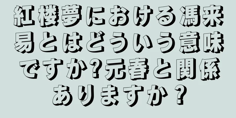 紅楼夢における馮来易とはどういう意味ですか?元春と関係ありますか？