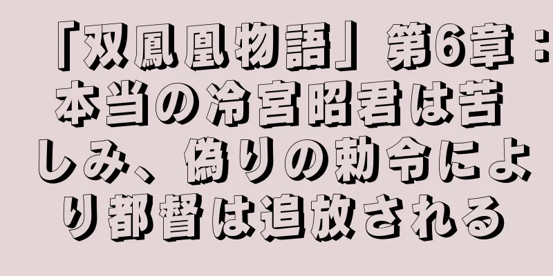 「双鳳凰物語」第6章：本当の冷宮昭君は苦しみ、偽りの勅令により都督は追放される